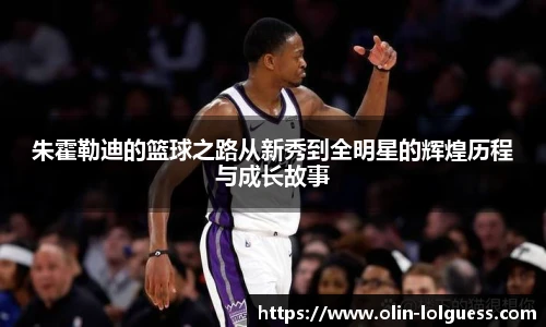 朱霍勒迪的篮球之路从新秀到全明星的辉煌历程与成长故事