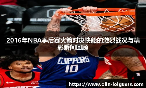 2016年NBA季后赛火箭对决快船的激烈战况与精彩瞬间回顾