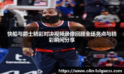快船与爵士精彩对决视频录像回顾全场亮点与精彩瞬间分享