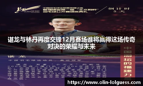 谌龙与林丹再度交锋12月赛场谁将赢得这场传奇对决的荣耀与未来
