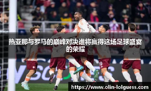 热亚那与罗马的巅峰对决谁将赢得这场足球盛宴的荣耀