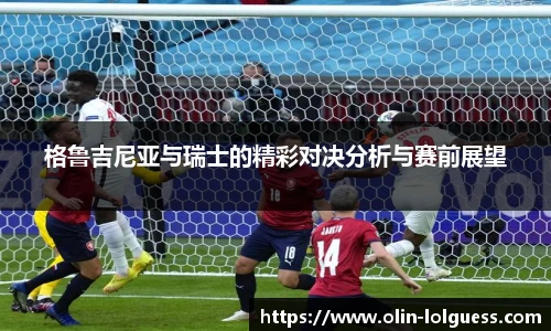 格鲁吉尼亚与瑞士的精彩对决分析与赛前展望