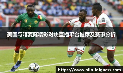美国与喀麦隆精彩对决直播平台推荐及赛事分析
