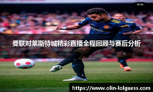 曼联对莱斯特城精彩直播全程回顾与赛后分析