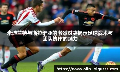 米迪兰特与斯拉维亚的激烈对决揭示足球战术与团队协作的魅力