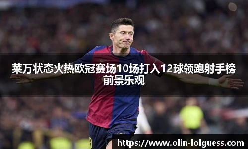 莱万状态火热欧冠赛场10场打入12球领跑射手榜前景乐观