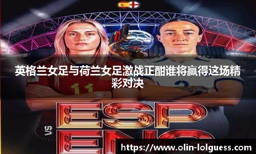 英格兰女足与荷兰女足激战正酣谁将赢得这场精彩对决