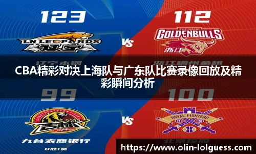 CBA精彩对决上海队与广东队比赛录像回放及精彩瞬间分析