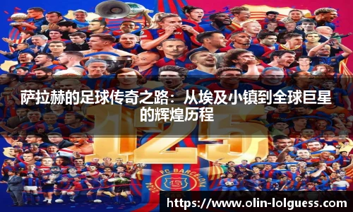 萨拉赫的足球传奇之路：从埃及小镇到全球巨星的辉煌历程