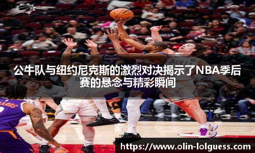 公牛队与纽约尼克斯的激烈对决揭示了NBA季后赛的悬念与精彩瞬间